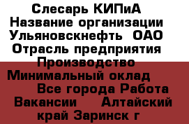 Слесарь КИПиА › Название организации ­ Ульяновскнефть, ОАО › Отрасль предприятия ­ Производство › Минимальный оклад ­ 20 000 - Все города Работа » Вакансии   . Алтайский край,Заринск г.